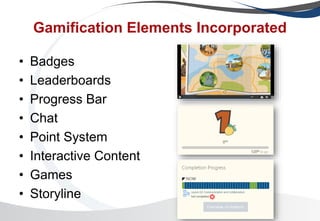 Gamification Elements Incorporated
• Badges
• Leaderboards
• Progress Bar
• Chat
• Point System
• Interactive Content
• Games
• Storyline
 