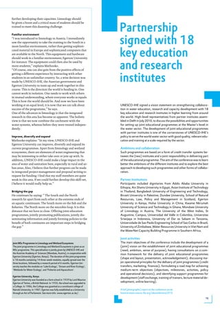 further developing their capacities. Limnology should


                                                                             Partnership
be given a boost and a critical mass of students should be
trained to meet this daunting challenge.




                                                                             signed with 18
familiar environment
“I was introduced to limnology in Austria. I immediately
saw the opportunity to take the training to the South in a



                                                                             key education
more familiar environment, rather than getting sophisti-
cated material in Europe and sophisticated computers that
are available in the North. This equipment and hardware
should work in a familiar environment, Egerton University
for instance. The equipment could then also be used by
more students,” explains Mathooko.
“Of course, one can also gain from the positive effects of
                                                                             and research
                                                                             institutes
getting a different experience by interacting with other
students in an unfamiliar country. So, a wise decision was
made by UNESCO-IHE, the Austrian government and
Egerton University to team up and work together in this
course. This is the direction the world is heading in. One
cannot work in isolation. One needs to work with others
in mutual understanding, where everyone works as equals.
This is how the world should be. And now we have been
working at an equal level, it is now that we can talk about                  UNESCO-IHE signed a vision statement on strengthening collabora-
success of the programme,” he says.                                          tion in water education, research and capacity development with 18
One of the advances in limnology is that the integrated                      key education and research institutes in higher learning from around
research in this area has become so apparent. The holistic                   the world. High-level representatives from partner institutes assem-
view is that we now combine the catchment with the                           bled in Delft in July 2010, to discuss the possibilities and opportunities
water systems, whereas before they were treated indepen-                     for setting up joint educational programmes at the Master’s level in
dently.                                                                      the water sector. The development of joint educational programmes
                                                                             with partner institutes is one of the cornerstones of UNESCO-IHE’s
improve, diversify and expand                                                policy to serve the world water sector with good quality, relevant edu-
Mathooko explains: “In my view, UNESCO-IHE and                               cation and training at a scale required by the sector.
Egerton University can improve, diversify and expand its
current programmes. Apart from limnology and wetland                         Ambitions and collaboration
ecosystems, there are elements of water engineering that                     Such programmes are based on a form of credit transfer systems be-
may be interesting to either take over or join up with. In                   tween the (two) institutes and a joint responsibility in delivering part
addition, UNESCO-IHE could make a large impact in the                        of the educational programme. The aim of the conference was to learn
area of water and sanitation here, especially in rural and ur-               better the ambitions of the different institutes and to explore the best
ban areas. Also, I believe that further progress can be made                 approach to developing such programmes and other forms of collabo-
in integrated project management and proposal writing to                     ration.
request for funding. I find that my staff members are quite
weak in this area. If we could further develop this skill-set,               Partner Institutions
I believe it would really help us.”                                          Participants included dignitaries from Addis Ababa University in
                                                                             Ethopia, Ain Shams University in Egypt, Asian Institute of Technology
bridging the gap                                                             in Thailand, bangladesh University of Engineering and Technology,
He continues by saying: “ The South and the North                            birzeit University in Palestine, Dundee University, School of Natural
research far apart from each other at the extreme ends of                    Resources, Law, Policy and Management in Scotland, Egerton
an aquatic continuum. The South more on the fish and the                     University in Kenya, Hohai University in China, Kwame Nkrumah
fisheries. The North more on the microbio loop. It is this                   University of Science and Technology in Ghana, Mondsee University
distance that we have to close. Offering joint education                     of Limnology in Austria, The University of the West Indies, St
programmes, jointly promoting publications, jointly dis-                     Augustine, Campus, Universidad del Valle in Colombia, Universitas
seminating information and jointly forming policies to the                   Sriwijaya in Indonesia, University of Dar es Salaam in Tanzania,
benefit of both continents are important steps in bridging                   Universidade de Sao Paolo Engineering School of Sao Carlos in brazil,
the gap.”                                                                    University of Zimbabwe, Water Resources University in Viet Nam and
                                                                             the WaterNet Capacity building Programme in Southern Africa.

                                                                             Joint activities
Joint MSc Programme in Limnology and Wetland Ecosystems                      The main objectives of the conference include the development of a
The joint programme in Limnology and Wetland Ecosystems is given as an       (joint) vision on the establishment of joint educational programmes
MSc programme. This specialisation is jointly given by UNESCO-IHE and        (need, ambition, sense of purpose), having consultations on a com-
the Austrian Academy of Sciences (Mondsee, Austria), in cooperation with     mon framework for the delivery of joint educational programmes
Egerton University (Egerton, Kenya). The duration of this joint programme
                                                                             (shape and layout, presentation, acknowledgement); discussing ma-
is 18 months containing 14 three-week-modules, equally spread over the
three locations, followed by a research period of 6 months. Egerton Uni-     jor operational principles for the delivery of joint programmes (credit
versity teaches the modules on ‘Lake Ecology’, ‘Stream and River Ecology’,   transfers, marketing, finances); formulating a road map for achieving
‘Wetlands for Water Ecology’, and ‘Fisheries and Aquaculture’.               medium-term objectives (objectives, milestones, activities, policy
                                                                             and operational decisions); and identifying support programmes for
Egerton University, Kenya
                                                                             development (staff exchange, training of trainers, lecture material de-
Egerton University was founded as a farm school in 1939 by Lord Maurice
Egerton of Tatton, a British National. In 1950, the school was upgraded to
                                                                             velopment, online learning).
a College. In 1986, the College was gazetted as a constituent college of
Nairobi University. In 1987, Egerton was fully established as a University   A full (photographic) report on the conference can be
through an Act of Parliament. See more info: www.egerton.ac.ke/.             found at www.unesco-ihe.org/educonference2010.

                                                                                                                                                    15
 