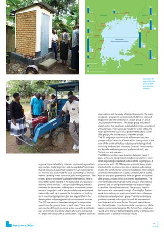 Situation at the
                                                                                                                                         start of the Lake
                                                                                                                                         Victoria Water
                                                                                                                                         and Sanitation
                                                                                                                                         Initiative




                                                                                       observations and the study of related documents, the teams
                                                                                       designed	a	programme	consisting	of	27	different	demand-
                                                                                       responsive CD interventions for a target group of about
                                                                                       3000 people in the towns. This target group includes all
                                                                                       stakeholders that have been subdivided in 6 main groups and
                                                                                       29 subgroups. The six groups include the water utility, the
                                                                                       local government, supra-local government bodies, vulner-
                                                                                       able groups, the private sector, and other groups.
                                                                                       The 29 subgroups represent the different entities, task
                                                                                       groups and/or hierarchical levels within the 6 groups. In the
                                                                                       case of the water utility four subgroups are distinguished,
                                                                                       including the Board and Managing Director, Senior manag-
                                                                                       ers, Middle level managers and professional staff, and
                                                                                       Technicians and operators.
                                                                                       The CD interventions have durations between 1 and 3
                                                                                       days, with some being implemented once and others more
                                                                                       often depending on demand and size of the target group. A
                     regional capacity building initiatives emphasize regional net-    programme with 110 CD events is presently being imple-
                     working as a model to protect and manage Lake Victoria as a       mented in the ten towns, but also at national and regional
                     shared resource. Capacity development (CD) is considered          levels.	The	set	of	27	interventions	includes	ten	interventions	
                     an essential tool to increase the local ‘ownership’ of environ-   on environmental services (water, sanitation, solid waste),
                     mental (drinking water, sanitation, solid waste) services. The    four on pro-poor governance, three on gender and vulner-
                     project aims to empower local stakeholders with a view to         able groups, and ten on local economic development. The
                     secure their active interest in the sustainable and equitable     interventions were designed by the group of international
                     delivery of the services. The capacity building is phased in      partners and are being implemented by a regional capac-
                     between the immediate and long-term investment compo-             ity builder, Netwas International. The group of Netwas
                     nents of the project, and it is expected that the empowered       facilitators was capacitated through a Training for Trainers
                     stakeholders will participate in the formulation of the long-     workshop and one-on-one contacts with their colleagues
                     term investment component, but also beyond that in the            in the international partners group. The interventions are
                     development and management of environmental services.             problem-oriented and output-focused. All interventions
                     The CD interventions have been designed in response to            conclude with a Personal Action Plan with a set of activi-
                     specific on-the-ground issues in each town. These issues          ties that will make a contribution to the improvement of the
                     were surfaced through systemic action research, a methodol-       water environmental services. The Action Plans emphasise
                     ogy where multi-disciplinary teams of experts conducted           ‘quick wins’ that will demonstrate the ability of empowered
                     in-depth interviews with all stakeholders. Together with field    stakeholders to achieve immediate results.



                                                                                                                                                       21
http://ow.ly/3lQnl
 