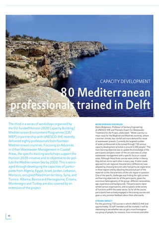 CAPACITY DEVELOPMENT

               80 Mediterranean
     professionals trained in Delft


                                                                                                                         © Wink
The third in a series of workshops organised by        moRe demANd foR ReUse
                                                       Damir Brdjanovic, Professor of Sanitary Engineering
the EU-funded Horizon 2020 Capacity Building/          at UNESCO-IHE and Thematic Expert for Wastewater
Mediterranean Environment Programme (CB/               Treatment for the Project, elaborated: “Water scarcity is a
                                                       major issue for the Maghreb and Mashrek countries, where
MEP) in partnership with UNESCO-IHE recently           a warmer climate, less rainfall and more demand for reuse
delivered eighty professionals from fourteen           of wastewater prevails. Currently the targeted number
                                                       of water professionals to be trained through 150 various
Mediterranean countries. Focusing on Advances          capacity development activities is around 3,500 people.” The
in Urban Wastewater Management in Coastal              main learning objective was to update the knowledge of the
                                                       participants and give a state-of-the-art overview of urban
Areas, the specific training workshops support the     wastewater management with a specific focus on coastal
Horizon 2020 initiative and its objective to de-pol-   areas. Although these three courses were similar in theory,
                                                       they did not mirror each other in every way. A tailor-made
lute the Mediterranean Sea by 2020. This is envis-     approach to sub-regional characteristics (differences) was
aged through developing the capacities of partici-     adopted by choosing lecturers who had particular experience
                                                       in these regions and by adjusting the practical part of the
pants from Algeria, Egypt, Israel, Jordan, Lebanon,    materials to the characteristics of the sub-region in question.
Morocco, occupied Palestinian territory, Syria, and    One of the specific challenges was finding the right content
                                                       and learning objectives for all the participants, given the
Tunisia. Albania, Bosnia and Herzegovina, Croatia,     enormous heterogeneity of the group: different nationalities,
Montenegro and Turkey are also covered by an           age, experience and backgrounds. The participants repre-
                                                       sented various organisations, and occupied a wide variety
extension of the project.                              of functions within the water sector. So far all the course
                                                       participants have actively engaged in the traning courses and
                                                       gave us very positive feedback about them afterwards.

                                                       stRoNg impACt
                                                       For the upcoming 150 courses in which UNESCO-IHE and
                                                       approximately 10 staff members will be involved, it will be
                                                       interesting to see whether we can get a more homogene-
                                                       ous group of people, for instance, from ministries and other
22
 