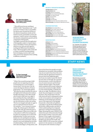 ReCeNtlY AppoiNted peRsoNNel
                                                                                            Viola Heijdra-Hermans, P&O Advisor
                                                                                            Anique Alaoui-Karsten, Beadle
                                                                                            Ger Tielemans, Moodle and e-learning Advisor
                                                                                            Gretchen Gettel, Lecturer in Aquatic Ecology/Water Quality
                                                                                            Jeroen Snijders, Senior Application Manager
                                                                                            Amit Kumar, Post-Doctoral Fellow
                                                                                            Wilmar Ceton, ICT Manager

                                   Drs. Santo Koesoebjono,                                  Gordon de Wit, Service Desk Officer

                                   Guest lecturer in Demography                             Maarten Hofstra, Senior Advisor Policy Analysis and Water Governance

                                   from 1999 to 2010                                        Macarena Acevedo Johns, Lecturer/Researcher in Water Resources Economics




                               “ This will be my last year teaching at                      ChANged positioNs

                              UNESCO-IHE,” Koesoebjono says. “I will                        Stefan Uhlenbrook, Director Academic Affairs, a.i.
                                                                                            Maria Kennedy, Professor in Water Treatment Technology
                              soon turn 70 and it is time to say goodbye.
Farewell to guest lecturers




                                                                                            Vera Schouten-Sutter, Secretary of the Rectorate
                              For eleven years I focused my lectures on
                                                                                            Tineke Hooijmans, Senior Lecturer in Sanitary Engineering
                              the relation of population trends and the                     Mick van der Wegen, Senior Lecturer in Hydraulic Engineering
                              need for services, particularly in water and                  Kebreab Ghebremichael, Senior Lecturer in Water Supply
                              sanitation. I tried to convey to the students                 Abraham Mehari Haile, Senior Lecturer in Land and Water Development

                              the dynamics of population growth and the                                                                                                 Wim deetmAN
                              components of this growth.                                                                                                                AppoiNted ChAiR
                                                                                            depARted stAff
                              I am highly convinced that the application                                                                                                of ihe delft
                                                                                            Jan Bartacek, Researcher
                              of demographic analysis is of great impor-                                                                                                foUNdAtioN boARd
                                                                                            Iris Peereboom, Secretary of the Rector
                              tance in the fields of ‘water and sanitation’,                Durga Lal Shrestha, Post-Doctoral Fellow                                    On 1 September 2010, Mr Wim
                              which are very relevant with regard to                        Lindsay Beevers, Senior Lecturer in Hydraulic Engineering                   Deetman was appointed Chair of
                              reaching the Millennium Development                           Diana Schaarman, Reproduction Officer                                       the IHE Delft Foundation Board.
                                                                                            Ineke Eissens-Zuijderduin, Receptionist/Administrative Assistant            Deetman is a Dutch politician and
                              Goals. I felt encouraged to take on this task
                                                                                            Amaury Tilmant, Senior Lecturer in Water Resources Management               statesman and former Minister of
                              as I knew I would be teaching students                        Mathew Kurian, Senior Lecturer in Management & Organisation of Sanitation   Education. He will succeed Mr Henk
                              from developing countries and I could                         Hendrik Bijnsdorp, Programme Coordinator Water Science and Engineering      Vonhoff who was Chair of the IHE
                              share much of my experience from working                      Sandra Querol-Mannie, Project Assistant                                     Delft Foundation Board since 2003.
                              in different continents.”                                     Marco Schouten, Senior Lecturer in Water Services Management




                                                                                                                                                                   staff news

                                                                               that we learn from the mistakes we make.                                                 mARiA keNNedY
                                                                               Sometimes you can predict when problems                                                  AppoiNted
                                                                               arise, but we need to learn from the errors                                              pRofessoR of
                                   Dr. Peter Leeuwangh,                        and then take the appropriate measures to                                                WAteR tReAtmeNt
                                   Guest lecturer in Toxicology                prevent them from happening again.                                                       teChNologY
                                   from 1974 to 2010                           In all cases one needs to assess the risks for                                           Maria Kennedy was promoted
                                                                               the user (man on the land), the consumer,                                                to Professor of Water Treatment
                              “ When I first started lecturing in Delft        the environment, as well as the effective-                                               Technology in the Urban Water
                                                                                                                                                                        and Sanitation Department per 1st
                              people were not expecting more than              ness of counter measures and the frame-
                                                                                                                                                                        October 2010. As a result of this ap-
                              an interesting story. It was enough to           work for decision makers. They decide                                                    pointment, she also became Head of
                              interest them. Over the years I saw the          which standards will be tested, taking into                                              the Water Supply Engineering Core.
                              courses develop into Masters of Science          account the economical weight, whether
                              programmes,” Dr. Leeuwangh explains.             it is wise and has benefits or whether the
                              “But what has always remained the same is        risks are too high. The difficulty in this is
                              the high level of enthusiasm the students        clearly that toxicologists do not make the
                              brought with them to class. Most people          decisions. They merely know what the
                              who arrived in Delft were very eager to          risks entail and need to subsequently advise
                              learn anything that they could apply to          on the various options and consequences.
                              their home countries. They found ways to         Politicians are becoming more and more
                              use this information in their own setting.       aware of the importance of having legal
                              This has not changed and made me eager to        frameworks to deal with such polluters.
                              stay on as guest lecturer for 36 years.”         I am happy to see that the world has gradu-
                              He continues: “I was a lecturer in ecotoxi-      ally become a different place and there is
                              cology. The ultimate goal in this field is       a better understanding of an integrated
                              assessing the risks that chemicals pose to       approach to solving environmental chal-
                              the environment. When you are able to do         lenges. Knowing that many UNESCO-IHE
                              a risk analysis it will be the starting point    alumni form part of this network of change
                              for what you are going to do to extract the      gives me great comfort. It was such a great
                              polluting toxins. In some cases you may          pleasure to have taught at the Institute. I
                              decide not to do anything because that in        have now reached the age of 67 and have
                              itself may harm the environment. This ap-        decided to go and travel the world. And
                              proach is very much dealing from the basis       finally UNESCO-IHE can put that overhead
                              of understanding. I tried to teach the stu-      projector in the museum as I am probably
                              dents that toxicology is a living science, and   the last person who insisted on using it.”
                                                                                                                                                                                                         29
 