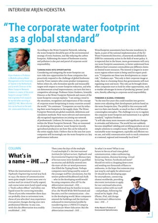 INTERVIEW ARJEN HOEKSTRA




                                   According to the Water Footprint Network, reducing              Waterfootprint assessments have become mandatory in
                                   the water footprint should be part of the environmental         Spain, as part of the national implementation of the EU
                                   strategy of every business, just like reducing the carbon       Water Framework Directive, a framework established in
                                   footprint. Addressing the issues of freshwater scarcity         2000 for community action in the field of water policy. It
                                   and pollution is also part and parcel of corporate social       is expected that in the future, more governments will carry
                                   responsibility.                                                 out water footprint assessments, to better understand how
                                                                                                   different final consumer commodities put different claims
                                   turning risks into opportunities                                on limited water resources. The interest is largest in water-
                                   Considering and mitigating the water footprint can              scarce regions where water is being used for export prod-
Arjen Hoekstra is Professor        turn risks into opportunities for those companies that          ucts. “Companies see these new developments as a major
in Multidisciplinary Water         proactively respond to the challenge of global freshwater       risk,” Hoekstra says. “Not only is their corporate image at
Management at the University       scarcity. Front runners who create product transparency         stake, there is a looming threat that governments will start
of Twente in the Netherlands       before others do, who formulate specific and measurable         regulating more and more. This risk can be brought down
and Scientific Director of the     targets with respect to water footprint reduction, and who      when companies start to look for other opportunities, such
Water Footprint Network.           can demonstrate actual improvements, can turn this into a       as market advantages in terms of producing ‘greener’ prod-
Hoekstra is creator of the water   competitive advantage. Professor Arjen Hoekstra, Scientific     ucts, thereby adhering to corporate social responsibility.
footprint concept (2002)           Director at the Water Footprint Network and creator of the
that originates from research      water footprint concept explains: “I am seeing a trend in       towards a global standard
he started when working at         the awareness, recognition and importance of the concept        “In the next five years this could translate into govern-
UNESCO-IHE. More informa-          of corporate water footprinting in many countries around        ments even adjusting their development policies based on
tion can be found on the web-      the world.” He continues: “Companies can start by reduc-        the water footprint data. The pitfall is that everyone will
site: www.waterfootprint.org.      ing their water footprint in the supply chain. The Water        use it to their own benefit; so much so that it will become
                                   Footprint Network sets global standards, definitions and        a meaningless metaphor. The challenge is to try to regulate
                                   calculation methods. Now more relevant and internation-         the corporate water footprint and mainstream it as a global
                                   ally recognised organisations are joining our network           standard,” explains Hoekstra.
                                   of professionals. Unilever, for instance, is also a partner     “It will take many more measures and significant changes
                                   within the Water Footprint Network. They are interested         in attitudes and behaviour. The world has not suddenly
                                   in calculating their products’ water footprint (mostly          become simplified. Labeling and certifying products are not
                                   agricultural produce) to see how this can be reduced in         simple solutions to complex issues. What really matters is
                                   the entire supply chain. I believe that in the next few years   sustainable water management, equitable and efficient wa-
                                   companies will increasingly use the water footprint as a key    ter use, and solid communication tools to reach consumers
                                   performance indicator.                                          at a national, regional and eventually local level.”




COLUMN                                             Then came the days of the multiple              So what’s in store? What is our
                                                   I’s and multiple E’s: the International         future in the era of real-time global

What’s in                                          Institute for Infrastructure, Hydraulic and
                                                   Environmental Engineering. Manuscripts
                                                                                                   communication, video conferencing,
                                                                                                   Skype sessions, distance learning, virtual

a name – iHE …?                                    of lecture notes were handed to qualified
                                                   secretaries and skilfully entered into
                                                   the state-of-the-art word processors
                                                                                                   lecturing, Twitter, Facebook and more?
                                                                                                   Should we stick to chopping down trees
                                                                                                   and sending out thousands of flyers to
                                                   that filled the Typing Room. Perhaps            embassies, in the hope that someone may
When the international course in                   computers were being used by some of            just stop by and apply for admittance?
Hydraulic Engineering started way back             the younger staff for calculations, but the     Or should we be developing apps
in 1957, the means of communication                seniors preferred blackboard and chalk          for smartphones, connecting
were quite simple. Letters were sent via           – who in the developing world would             alumni worldwide, providing
surface mail (or airmail if really urgent)         be using computers after all? So the            electronic invitations to apply
and course notes were hand typed using             abbreviation remained – IHE …                   for our continued education,
a “fresh carbon ribbon” and white-out              What followed may be familiar to many           interact online with our staff
liquid eraser for correcting mistakes.             of us: the World Wide Web boomed and            – and perhaps, following the
Those of you who remember these days               became a tool for communication – also          trend set by Apple: iPod,
are probably close to retirement now,              in the developing world. More computers         iPhone, iPad, and change
those of you who don’t may experience              entered the buildings and the institute         the Institute’s abbreviation
even greater changes during your own               enhanced its international profile by           into – iHE …?
professional lifetime. In any case,                transferring into a UNESCO Category
with this the abbreviation was readily             I Institute for Water Education. But the        Arthur Mynett is Professor of
established ... IHE.                               abbreviation remained – IHE …                   Environmental Hydroinformatics

                                                                                                                                                              9
 