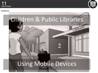 Children & Public Libraries
Audience.
Using Mobile Devices
 