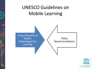 UNESCO Guidelines on
      Mobile Learning



Unique Benefits of
     Mobile               Policy
 Technologies for    Recommendations
    Learning
 