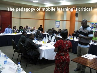 The pedagogy of mobile learning is critical
 