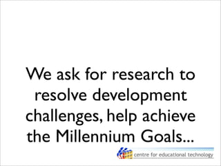 We ask for research to
resolve development
challenges, help achieve
the Millennium Goals...
 