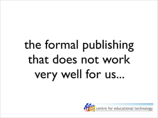 the formal publishing
that does not work
very well for us...
 