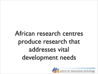 African research centres
produce research that
addresses vital
development needs
 