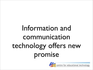 Information and
communication
technology offers new
promise
 