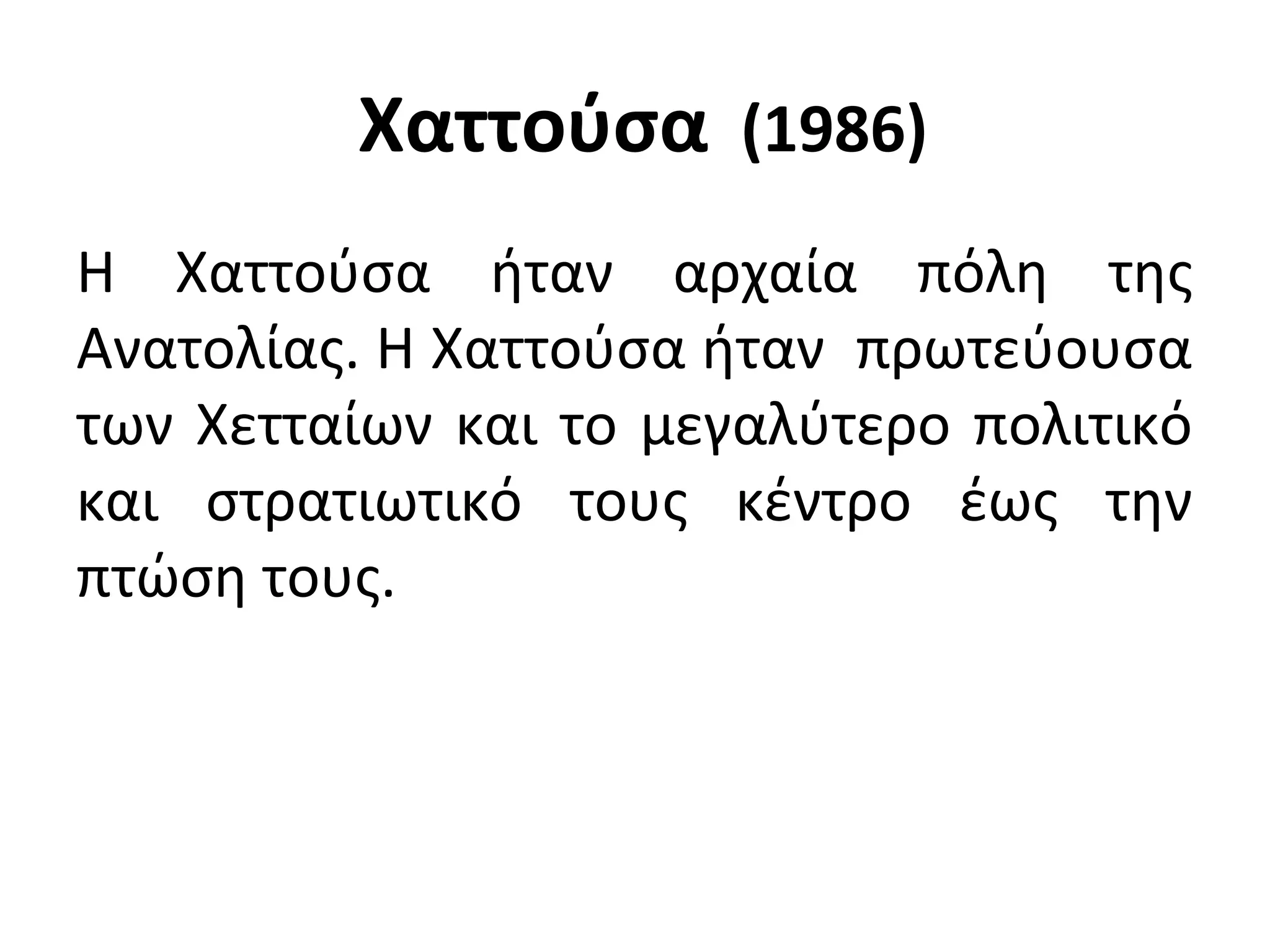 Χαττούσα (1986)
H Χαττούσα ήταν αρχαία πόλη της
Ανατολίας. Η Χαττούσα ήταν πρωτεύουσα
των Χετταίων και το μεγαλύτερο πολιτικό
και στρατιωτικό τους κέντρο έως την
πτώση τους.
 