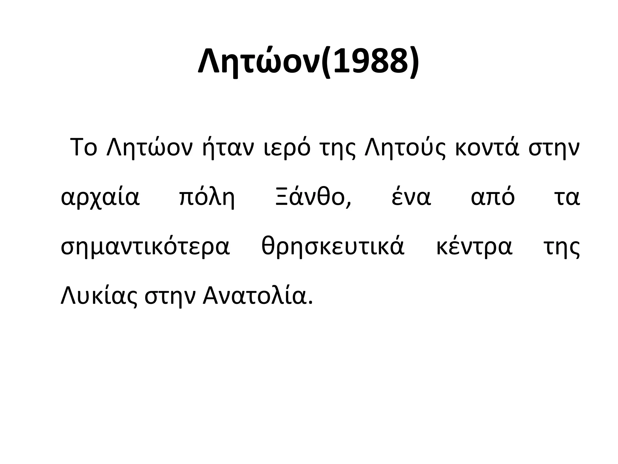 Λητώον(1988)
Το Λητώον ήταν ιερό της Λητούς κοντά στην
αρχαία πόλη Ξάνθο, ένα από τα
σημαντικότερα θρησκευτικά κέντρα της
Λυκίας στην Ανατολία.
 
