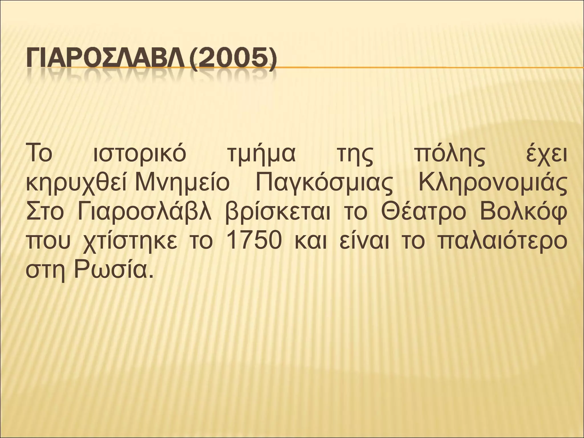 Το ιστορικό τμήμα της πόλης έχει
κηρυχθεί Μνημείο Παγκόσμιας Κληρονομιάς
Στο Γιαροσλάβλ βρίσκεται το Θέατρο Βολκόφ
που χτίστηκε το 1750 και είναι το παλαιότερο
στη Ρωσία.
 