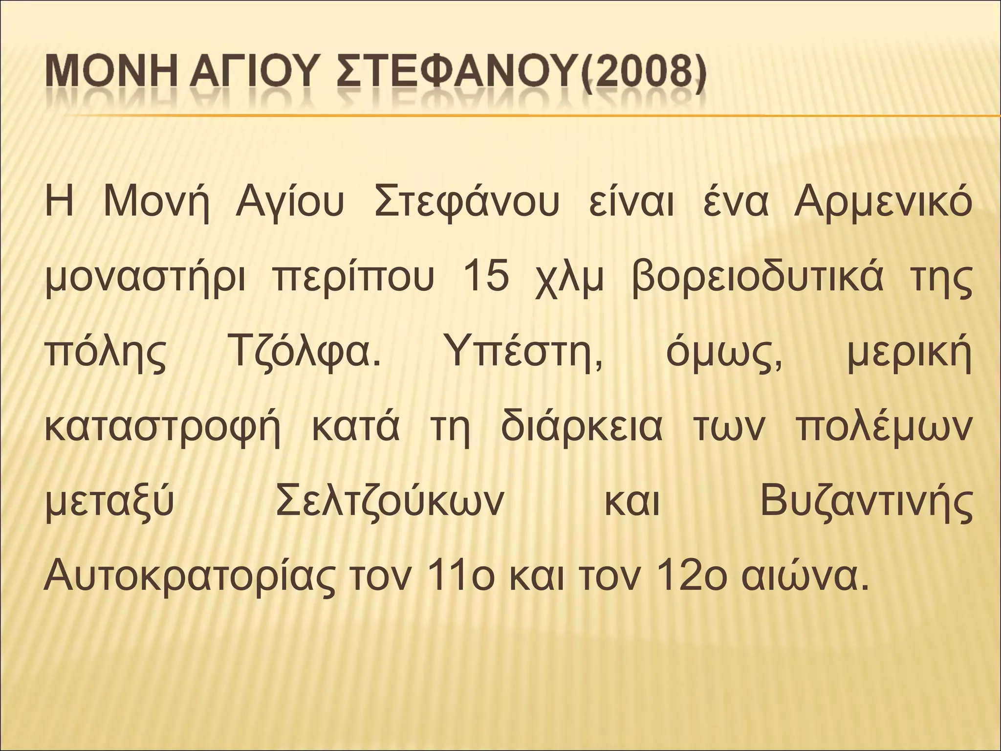 Η Μονή Αγίου Στεφάνου είναι ένα Αρμενικό
μοναστήρι περίπου 15 χλμ βορειοδυτικά της
πόλης Τζόλφα. Υπέστη, όμως, μερική
καταστροφή κατά τη διάρκεια των πολέμων
μεταξύ Σελτζούκων και Βυζαντινής
Αυτοκρατορίας τον 11ο και τον 12ο αιώνα.
 