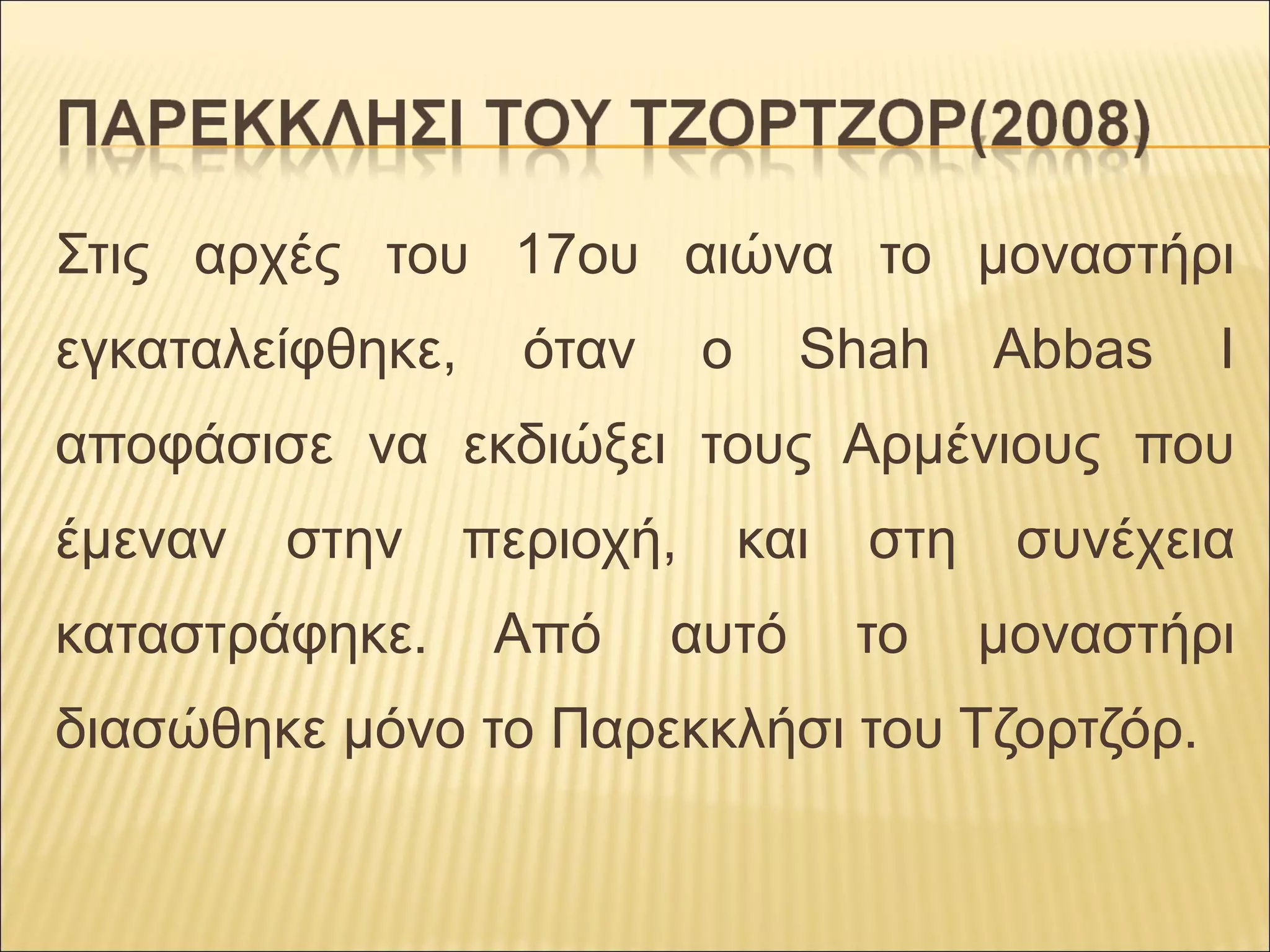 Στις αρχές του 17ου αιώνα το μοναστήρι
εγκαταλείφθηκε, όταν ο Shah Abbas I
αποφάσισε να εκδιώξει τους Αρμένιους που
έμεναν στην περιοχή, και στη συνέχεια
καταστράφηκε. Από αυτό το μοναστήρι
διασώθηκε μόνο το Παρεκκλήσι του Τζορτζόρ.
 