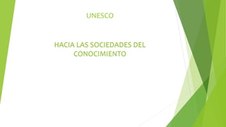 UNESCO 
HACIA LAS SOCIEDADES DEL 
CONOCIMIENTO 
 