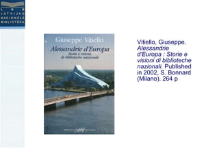 Vitiello, Giuseppe.  Alessandrie d'Europa : Storie e visioni di biblioteche nazionali.  Published in 2002, S. Bonnard (Milano). 264 p  