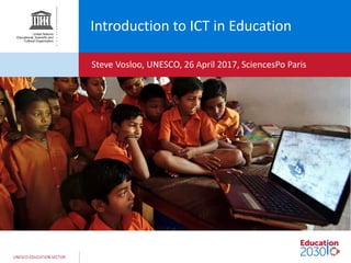UNESCO EDUCATION SECTOR
Introduction to ICT in Education
Steve Vosloo, UNESCO, 26 April 2017, SciencesPo Paris
 