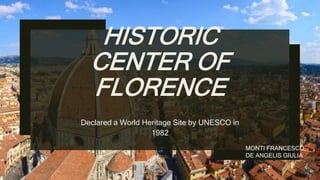 HISTORIC
CENTER OF
FLORENCE
Declared a World Heritage Site by UNESCO in
1982
MONTI FRANCESCO,
DE ANGELIS GIULIA
 