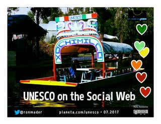 @ r o n made r pl ane ta. co m/ une sco • 10 . 2 0 17
Photo: Xochimilco
UNESCO on the Social Web
 