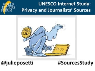 UNESCO Internet Study: 
Privacy and Journalists’ Sources 
@julieposetti #SourcesStudy 
 