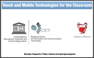 Touch and Mobile Technologies for the Classroom




           Giorgio Ungania | http://about.me/giorgioungania
 