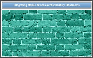 Touch Integrating Mobile devices in 21st Century the Classroom
       and Mobile Technologies for Classrooms
 