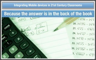 Touch Integrating Mobile devices in 21st Century the Classroom
       and Mobile Technologies for Classrooms
 Because the answer is in the back of the book
 