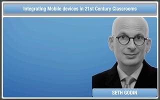 Touch Integrating Mobile devices in 21st Century the Classroom
       and Mobile Technologies for Classrooms




                                            SETH GODIN
 