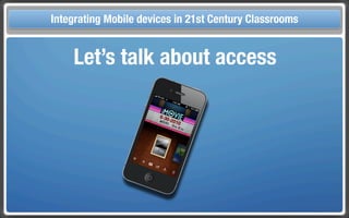 Touch Integrating Mobile devices in 21st Century the Classroom
       and Mobile Technologies for Classrooms

            Let’s talk about access
 