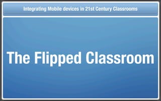 Touch Integrating Mobile devices in 21st Century the Classroom
       and Mobile Technologies for Classrooms




The Flipped Classroom
 