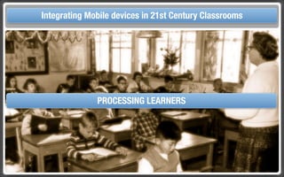 Touch Integrating Mobile devices in 21st Century the Classroom
       and Mobile Technologies for Classrooms




                    PROCESSING LEARNERS
                    PROCESSING LEARNERS
 