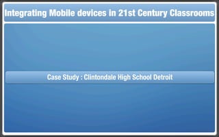 Touch and Mobile The Flippedin 21st Century Classroom
Integrating Mobile Technologies for the Classrooms
                  devices     Classroom




          Case Study : Clintondale High School Detroit
 