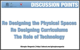 DISCUSSION POINTS


Re Designing the Physical Spaces
    Re Designing Curriculums
     The Role of Technology
        Giorgio Ungania | http://about.me/giorgioungania
 