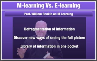 M-learning Vs. E-learning
      Prof. William Rankin on M Learning



      Defragmentation of information

Discover new ways of seeing the full picture

    Library of information in one pocket
 