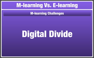 M-learning Vs. E-learning
     M-learning Challenges




  Digital Divide
 