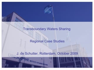 Transboundary Waters Sharing  Regional Case Studies J. de Schutter, Rotterdam, October 2009 