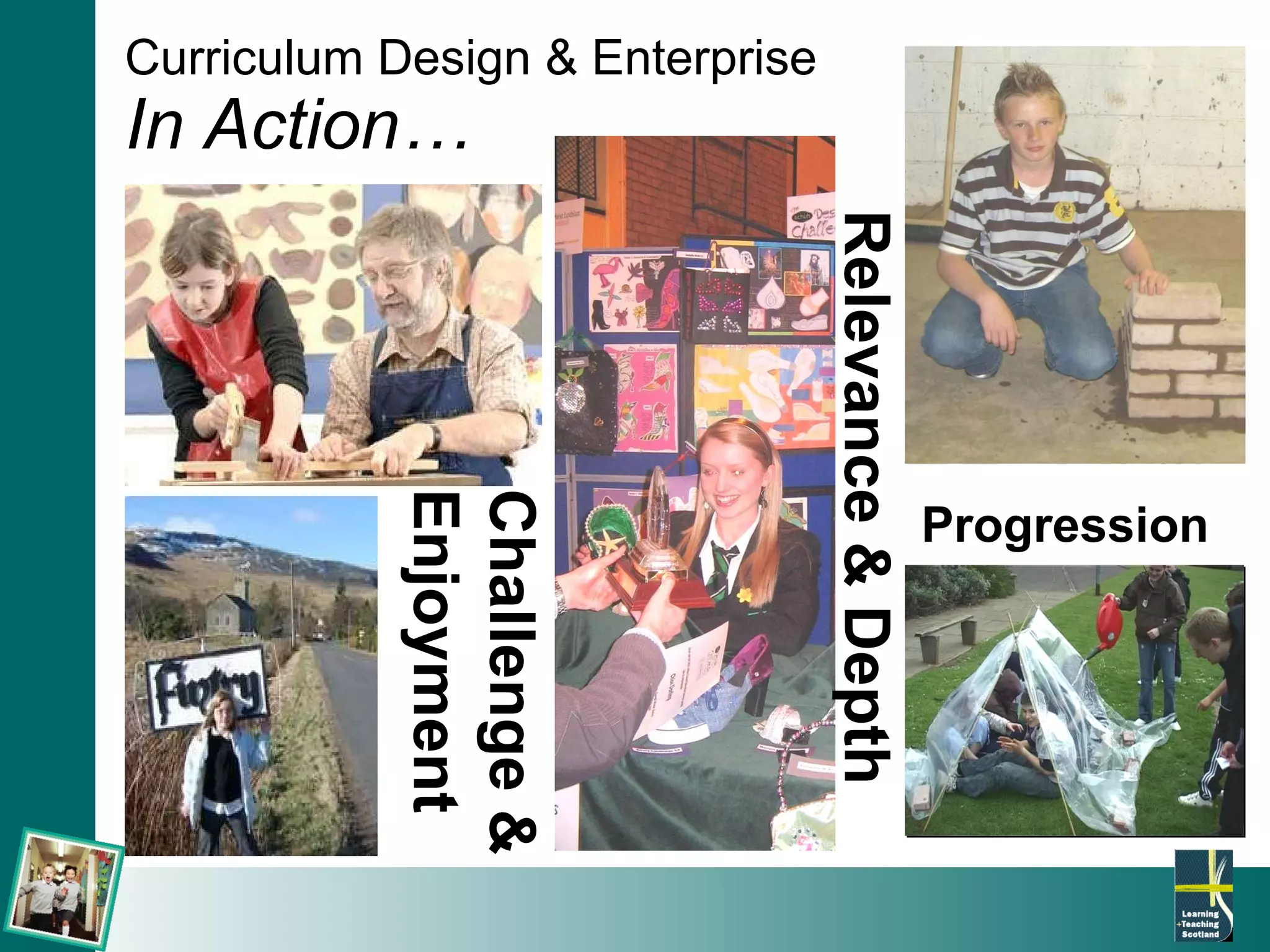 Curriculum Design & Enterprise In Action… Progression  Relevance & Depth   Challenge & Enjoyment 