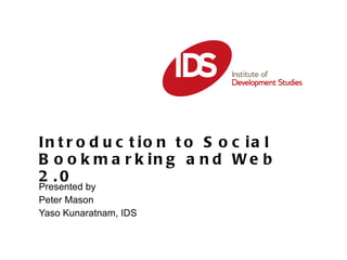 Introduction to Social Bookmarking and Web 2.0 Presented by  Peter Mason Yaso Kunaratnam, IDS 