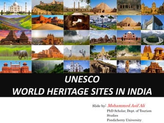 UNESCO
WORLD HERITAGE SITES IN INDIA
Slide by: Mohammed Asif Ali
PhD Scholar, Dept. of Tourism
Studies
Pondicherry University
 