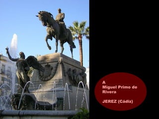 A
Miguel Primo de
Rivera
JEREZ (Cádiz)
 