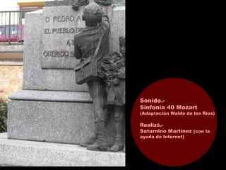 A
Don Pedro Alonso
Noreña (Asturias)
Sonido.-
Sinfonía 40 Mozart
(Adaptación Waldo de los Ríos)
Realizó.-
Saturnino Martínez (con la
ayuda de Internet)
 