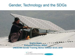 Gender, Technology and the SDGs
Sophia Huyer,
Executive Director, WISAT
UNESCWA Gender Training, Beirut, October 22-23, 2018
 