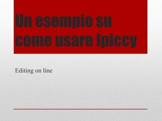 Un esempio su
come usare Ipiccy
Editing on line

 