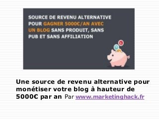 Une source de revenu alternative pour
monétiser votre blog à hauteur de
5000€ par an Par www.marketinghack.fr
 