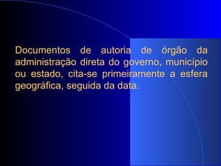 Documentos de autoria de órgão da administração direta do governo, município ou estado, cita-se primeiramente a esfera geográfica, seguida da data. 