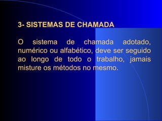 3- SISTEMAS DE CHAMADA   O sistema de chamada adotado, numérico ou alfabético, deve ser seguido ao longo de todo o trabalho, jamais misture os métodos no mesmo.   