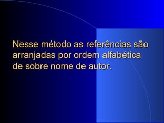 Nesse método as referências são arranjadas por ordem alfabética de sobre nome de autor. 