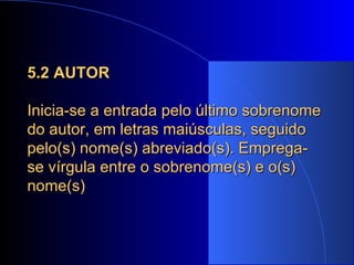 5.2 AUTOR Inicia-se a entrada pelo último sobrenome do autor, em letras maiúsculas, seguido pelo(s) nome(s) abreviado(s). Emprega-se vírgula entre o sobrenome(s) e o(s) nome(s) 