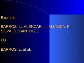 Exemplo: BARROS, L.; ALENCAR, J.; ALMEIDA, P.; SILVA, C.; SANTOS, J.   Ou BARROS, L. et al . 
