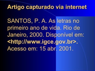 Artigo capturado via internet   SANTOS, P. A. As letras no primeiro ano de vida. Rio de Janeiro, 2000. Disponível em:  <http://www.igce.gov.br>.  Acesso em: 15 abr. 2001.   